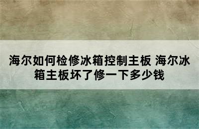 海尔如何检修冰箱控制主板 海尔冰箱主板坏了修一下多少钱